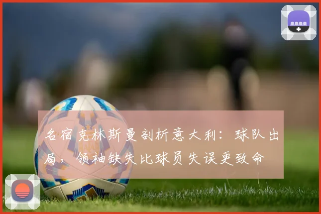名宿克林斯曼剖析意大利：球队出局，领袖缺失比球员失误更致命