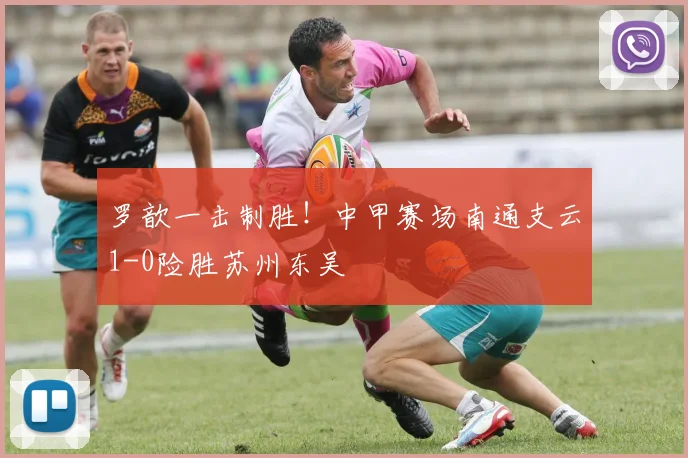 罗歆一击制胜！中甲赛场南通支云1-0险胜苏州东吴