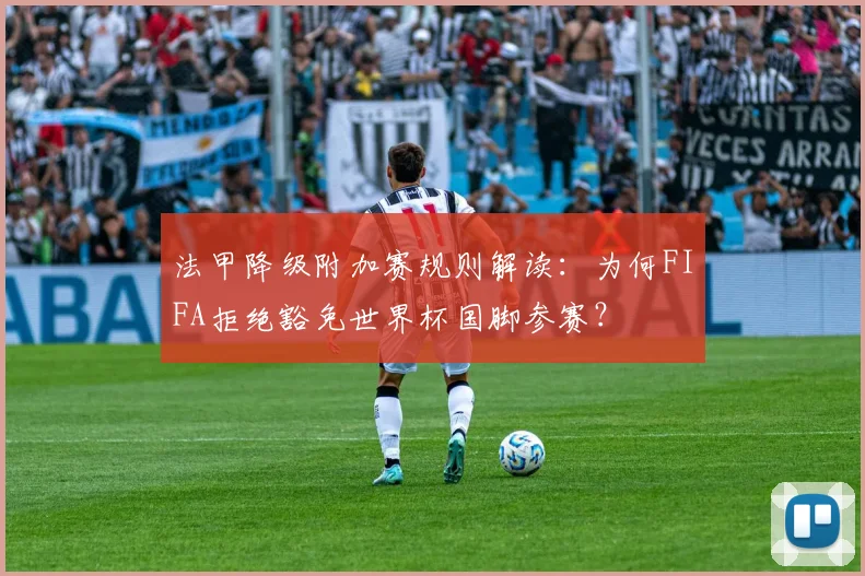 法甲降级附加赛规则解读：为何FIFA拒绝豁免世界杯国脚参赛？